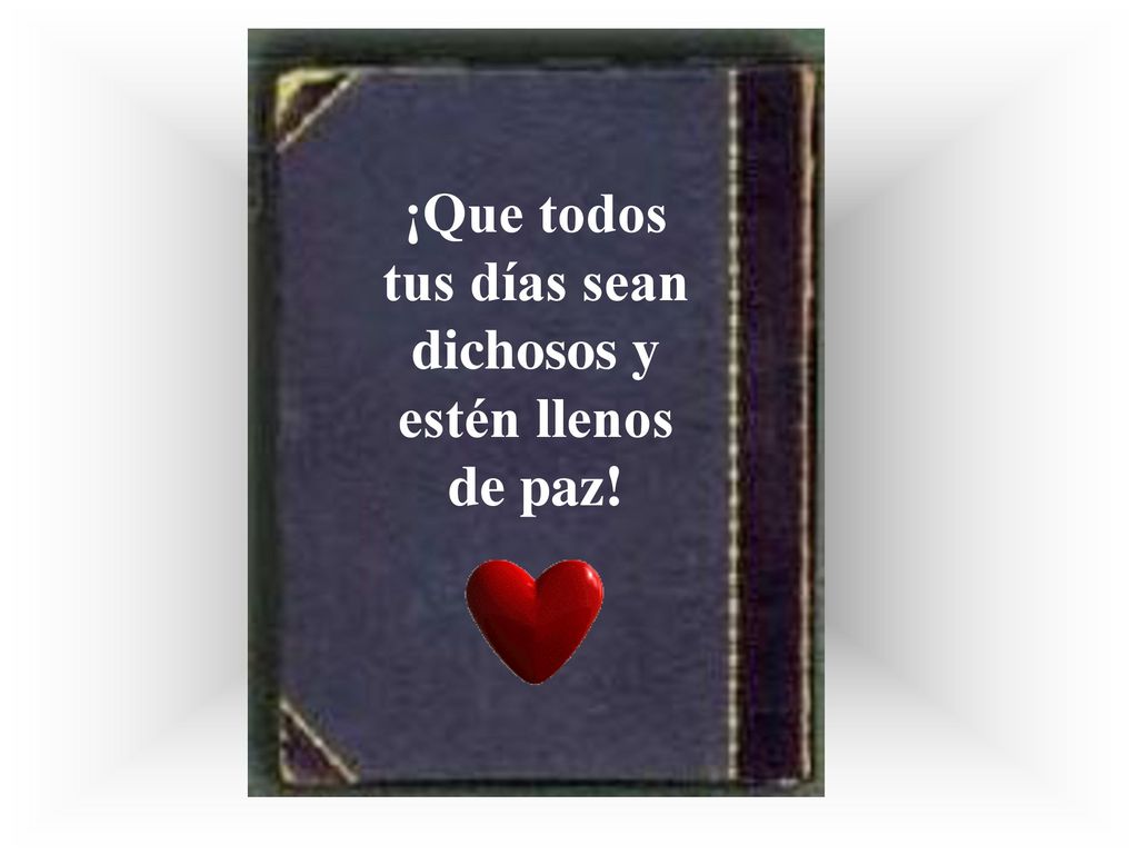 ¡Que todos tus días sean dichosos y estén llenos de paz!