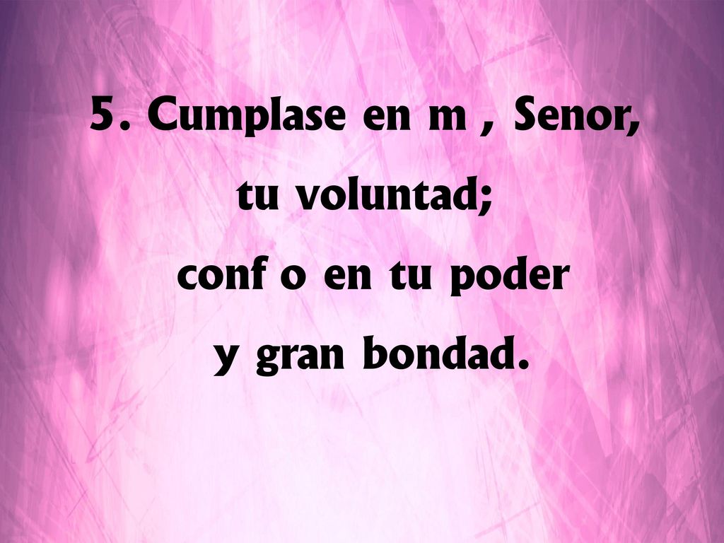 Cúmplase en mí, Señor, tu voluntad; confío en tu poder y gran bondad.