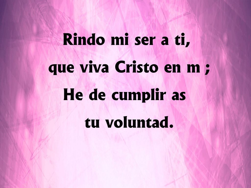 Rindo mi ser a ti, que viva Cristo en mí; He de cumplir así tu voluntad.