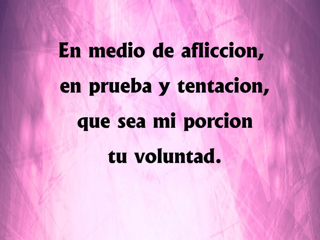 En medio de aflicción, en prueba y tentación, que sea mi porción tu voluntad.