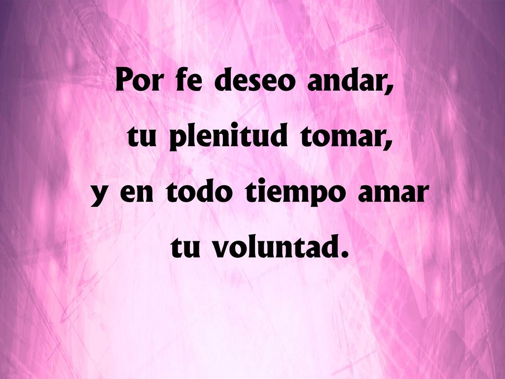 Por fe deseo andar, tu plenitud tomar, y en todo tiempo amar tu voluntad.