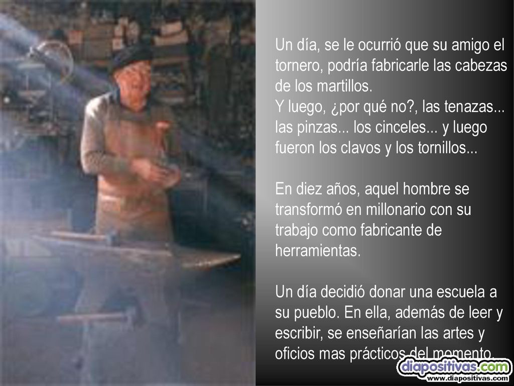 Un día, se le ocurrió que su amigo el tornero, podría fabricarle las cabezas de los martillos.