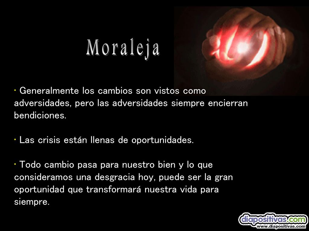 Moraleja Generalmente los cambios son vistos como adversidades, pero las adversidades siempre encierran bendiciones.
