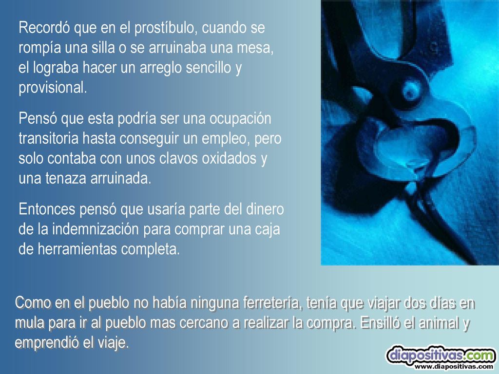 Recordó que en el prostíbulo, cuando se rompía una silla o se arruinaba una mesa, el lograba hacer un arreglo sencillo y provisional.