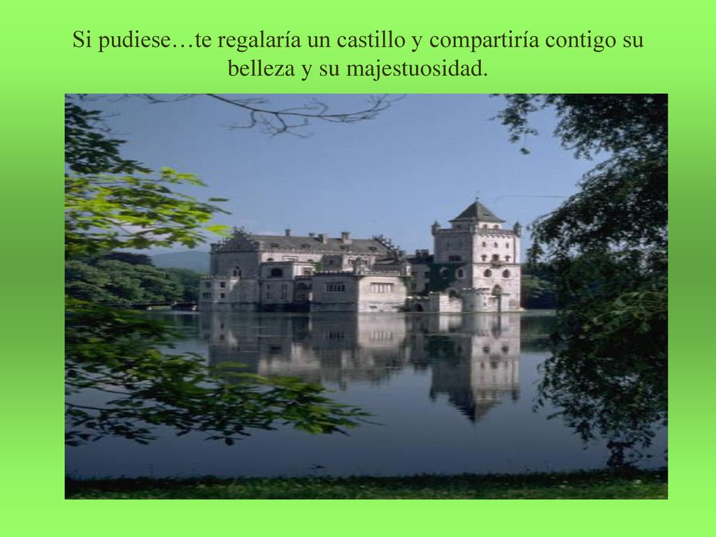 Si pudiese…te regalaría un castillo y compartiría contigo su belleza y su majestuosidad.