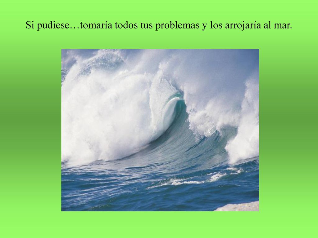 Si pudiese…tomaría todos tus problemas y los arrojaría al mar.