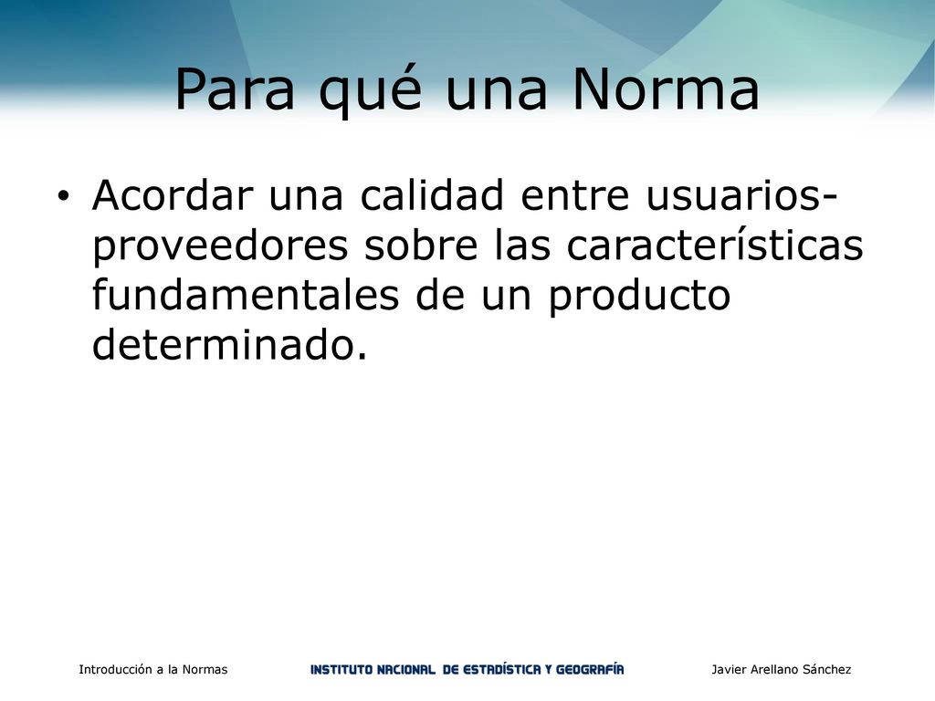 Para qué una Norma Acordar una calidad entre usuarios-proveedores sobre las características fundamentales de un producto determinado.