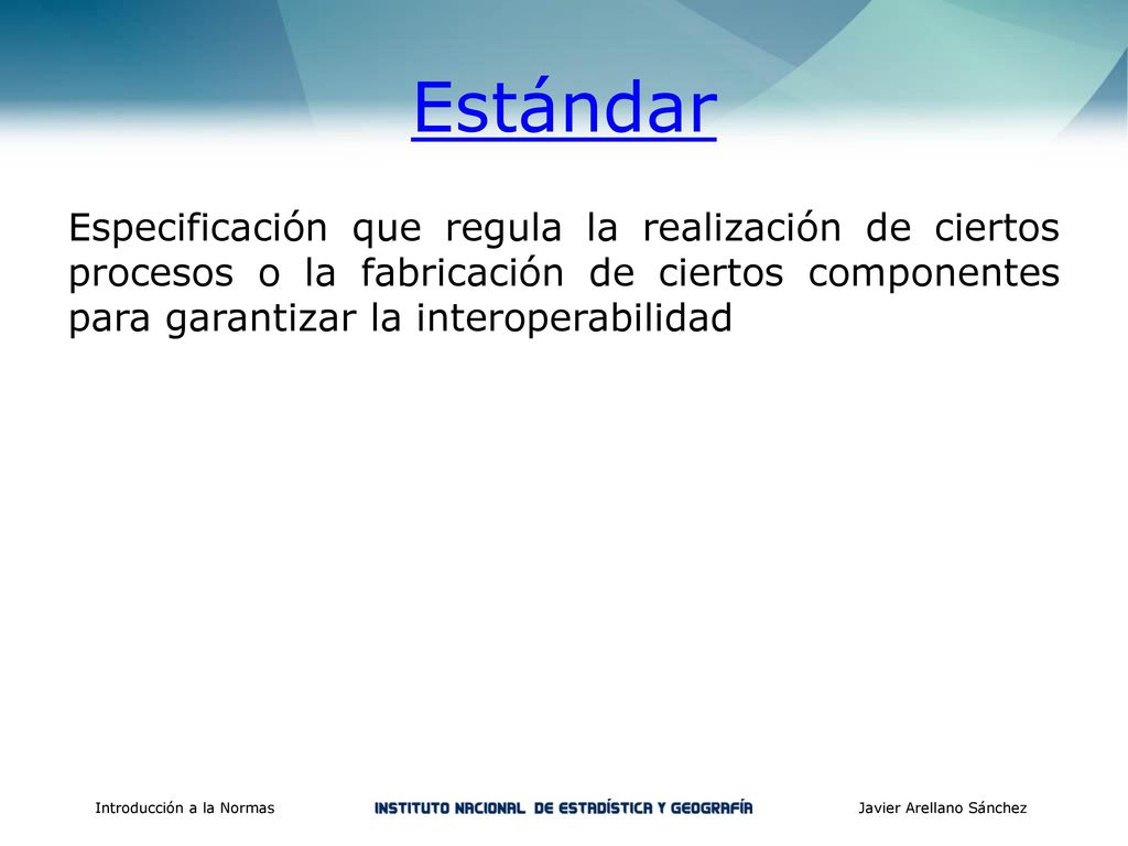 Estándar Especificación que regula la realización de ciertos procesos o la fabricación de ciertos componentes para garantizar la interoperabilidad.