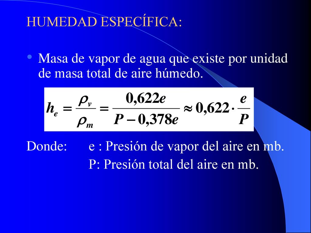 HUMEDAD ESPECÍFICA: Masa de vapor de agua que existe por unidad de masa total de aire húmedo. Donde: e : Presión de vapor del aire en mb.