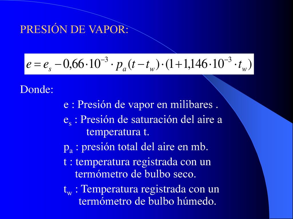 PRESIÓN DE VAPOR: Donde: e : Presión de vapor en milibares . es : Presión de saturación del aire a temperatura t.