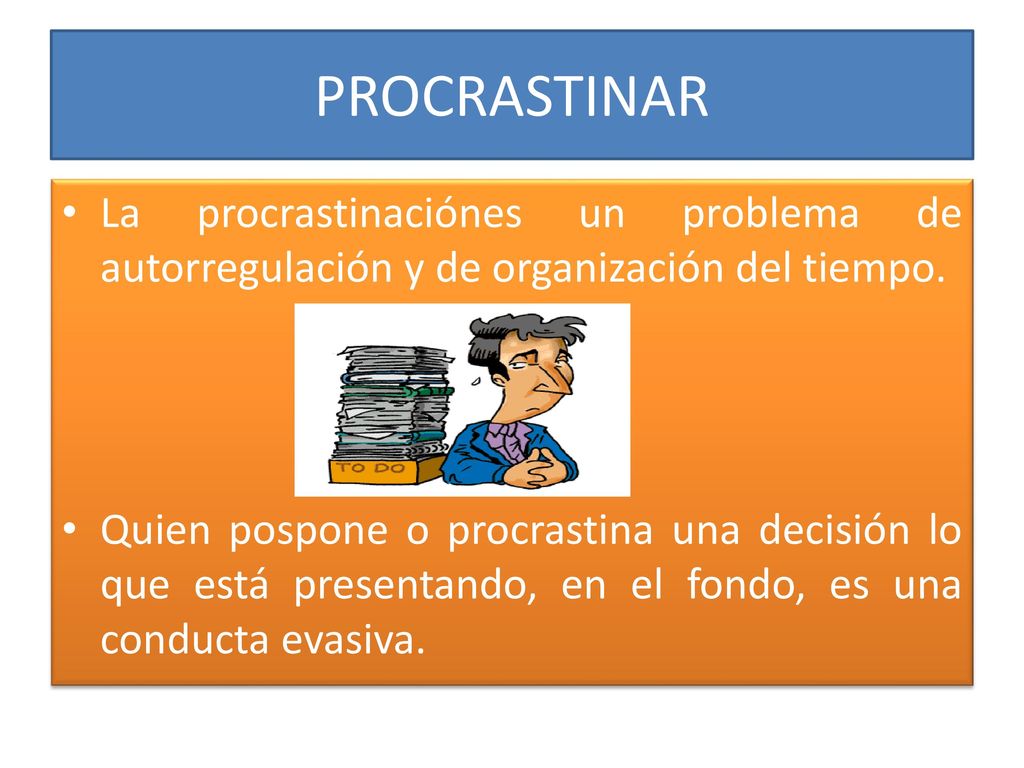 PROCRASTINAR La procrastinaciónes un problema de autorregulación y de organización del tiempo.