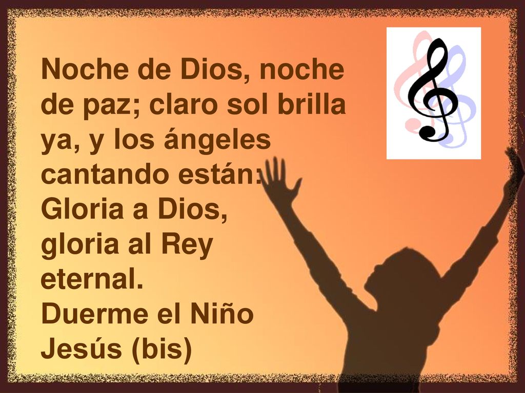 Noche de Dios, noche de paz; claro sol brilla. ya, y los ángeles. cantando están: Gloria a Dios,