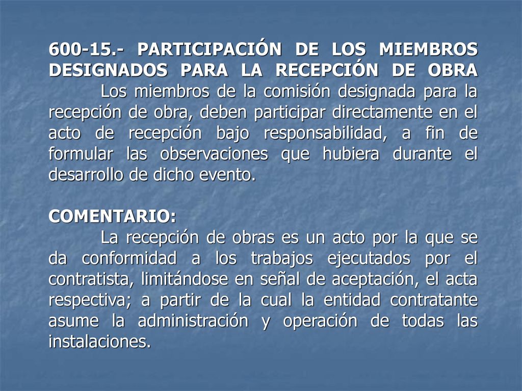 PARTICIPACIÓN DE LOS MIEMBROS DESIGNADOS PARA LA RECEPCIÓN DE OBRA Los miembros de la comisión designada para la recepción de obra, deben participar directamente en el acto de recepción bajo responsabilidad, a fin de formular las observaciones que hubiera durante el desarrollo de dicho evento.
