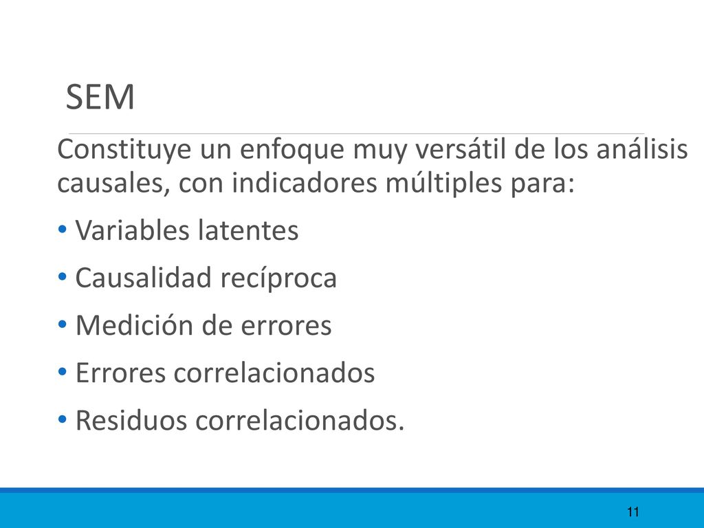 SEM Constituye un enfoque muy versátil de los análisis causales, con indicadores múltiples para: Variables latentes.