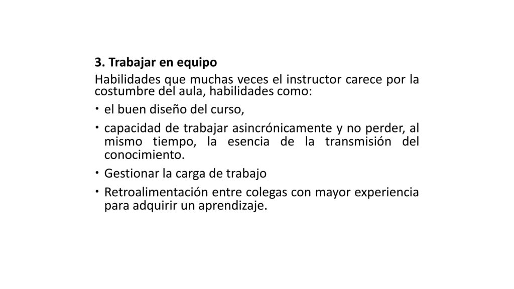 3. Trabajar en equipo Habilidades que muchas veces el instructor carece por la costumbre del aula, habilidades como: