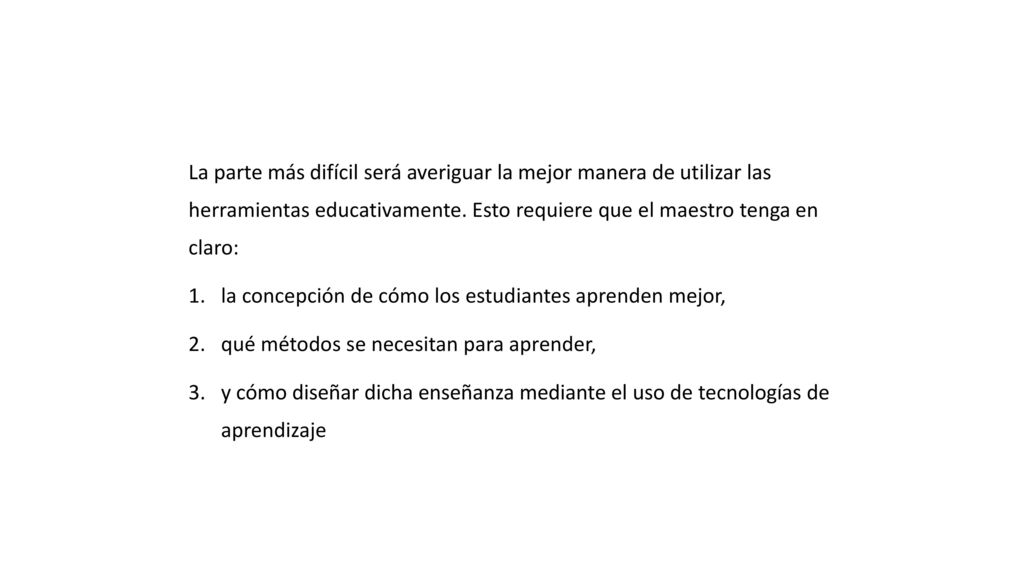 La parte más difícil será averiguar la mejor manera de utilizar las herramientas educativamente. Esto requiere que el maestro tenga en claro: