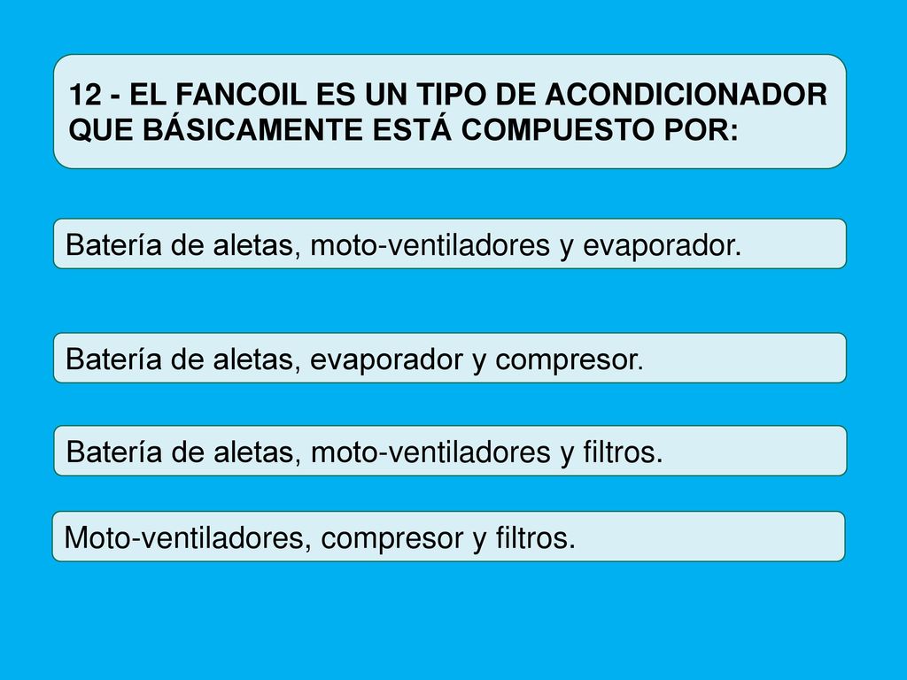 12 - EL FANCOIL ES UN TIPO DE ACONDICIONADOR QUE BÁSICAMENTE ESTÁ COMPUESTO POR: