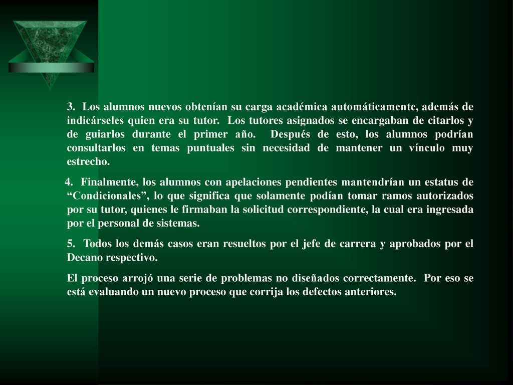 3. Los alumnos nuevos obtenían su carga académica automáticamente, además de indicárseles quien era su tutor. Los tutores asignados se encargaban de citarlos y de guiarlos durante el primer año. Después de esto, los alumnos podrían consultarlos en temas puntuales sin necesidad de mantener un vínculo muy estrecho.
