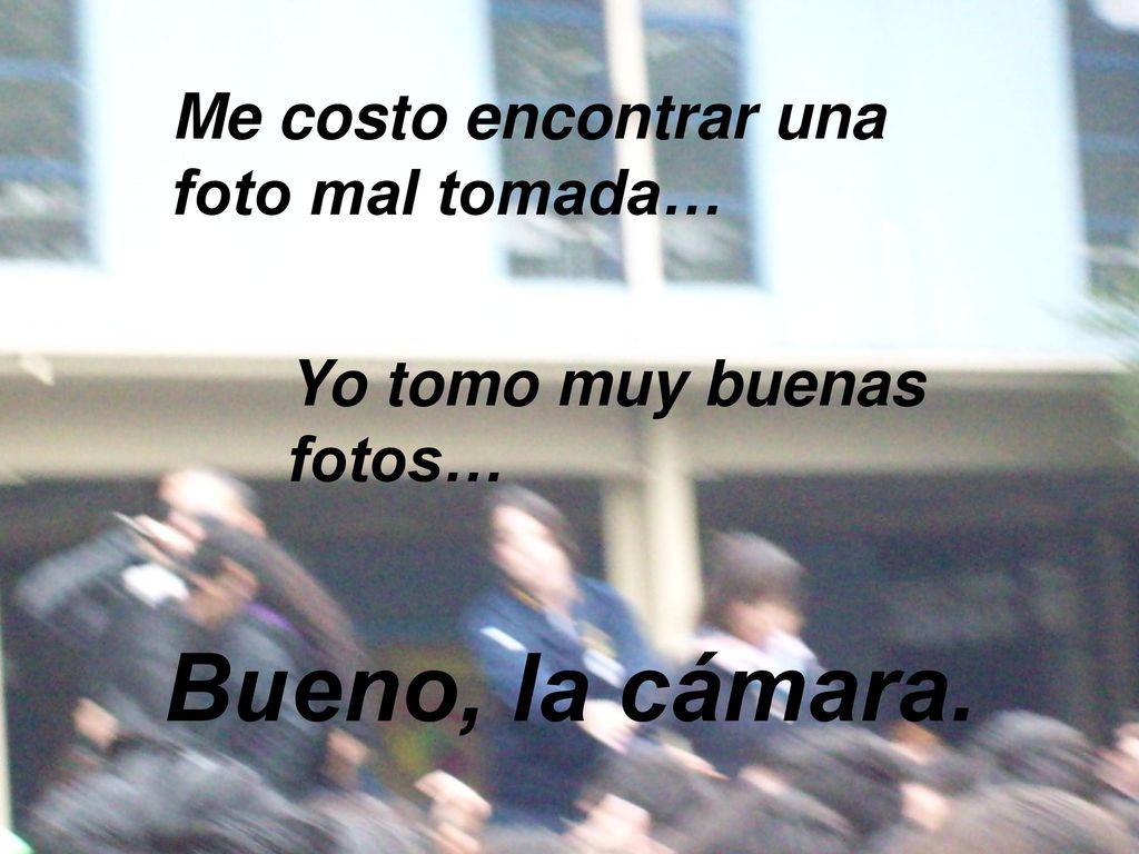 Bueno, la cámara. Me costo encontrar una foto mal tomada…