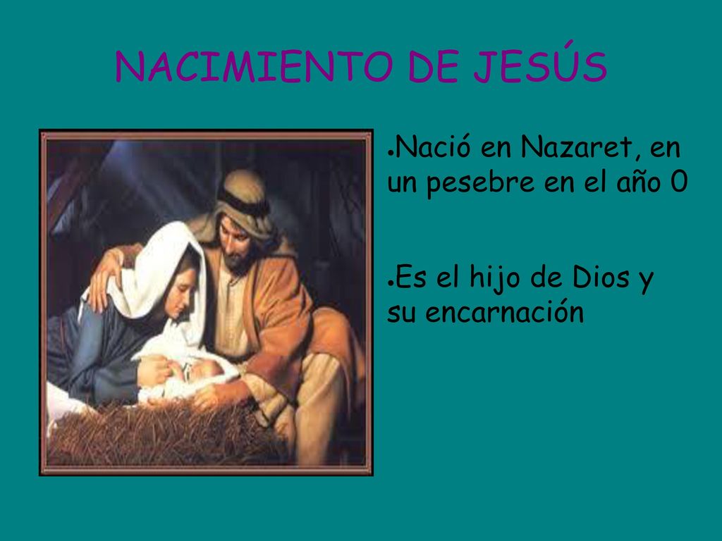NACIMIENTO DE JESÚS Nació en Nazaret, en un pesebre en el año 0