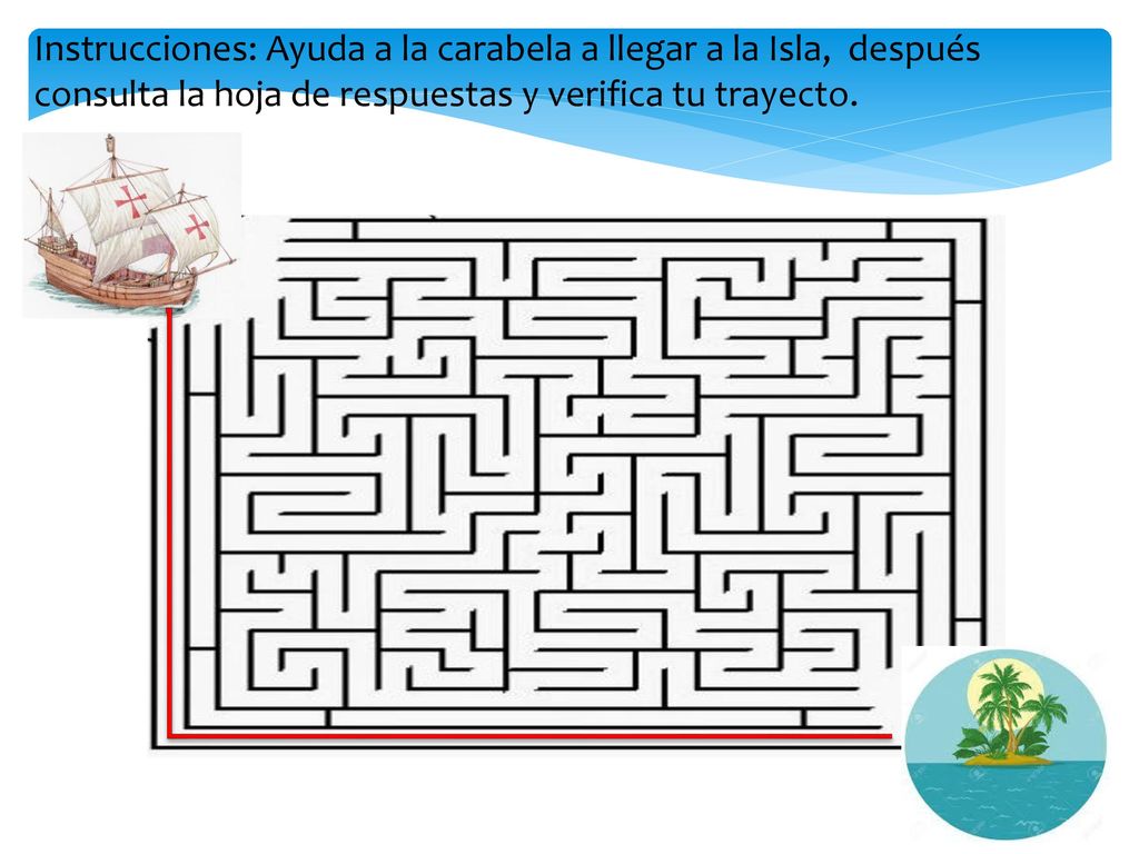 Instrucciones: Ayuda a la carabela a llegar a la Isla, después consulta la hoja de respuestas y verifica tu trayecto.