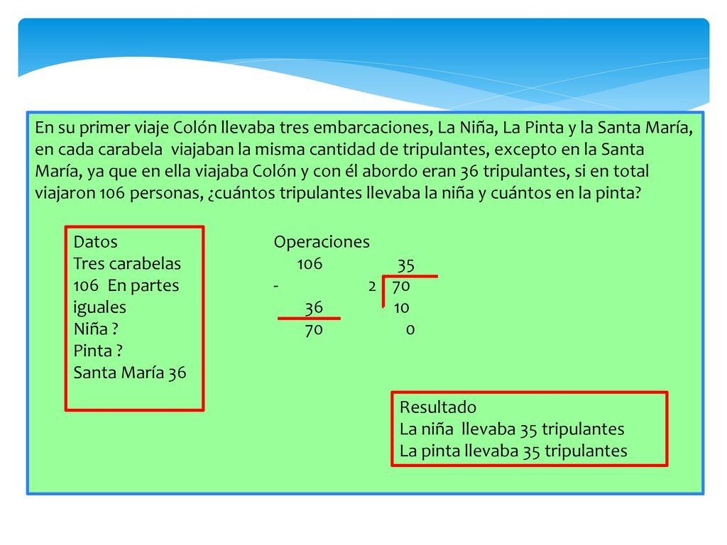 En su primer viaje Colón llevaba tres embarcaciones, La Niña, La Pinta y la Santa María, en cada carabela viajaban la misma cantidad de tripulantes, excepto en la Santa María, ya que en ella viajaba Colón y con él abordo eran 36 tripulantes, si en total viajaron 106 personas, ¿cuántos tripulantes llevaba la niña y cuántos en la pinta