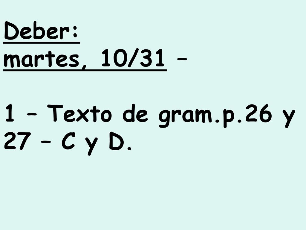 Deber: martes, 10/31 – 1 – Texto de gram.p.26 y 27 – C y D.