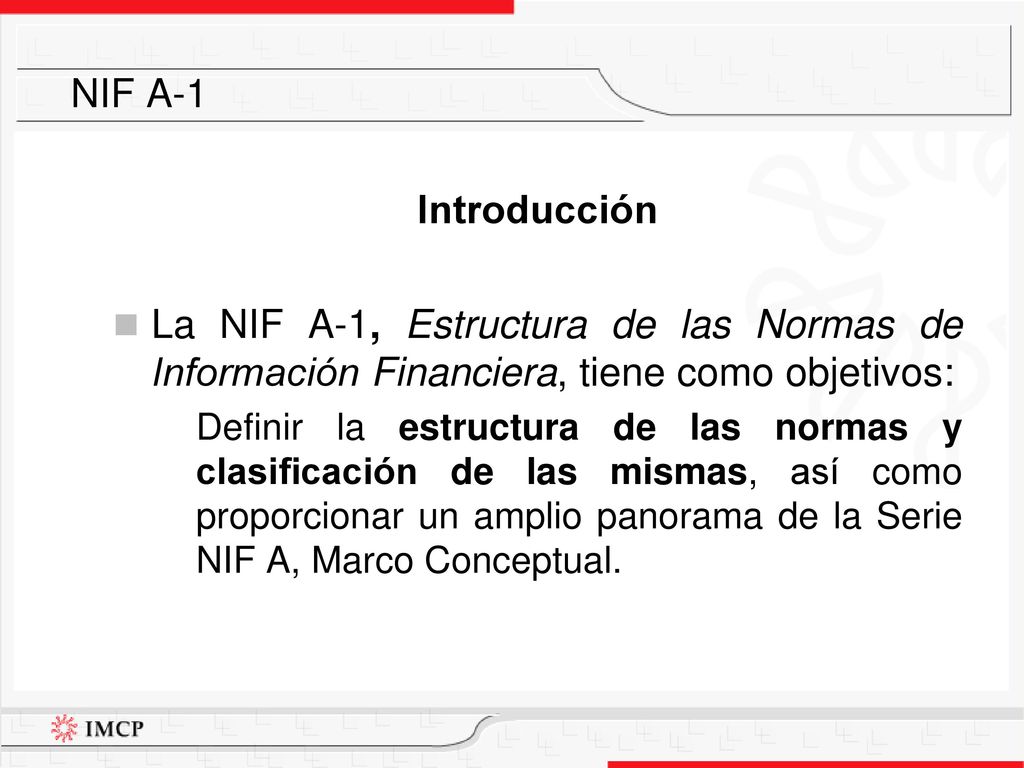 NIF A-1 Introducción. La NIF A-1, Estructura de las Normas de Información Financiera, tiene como objetivos: