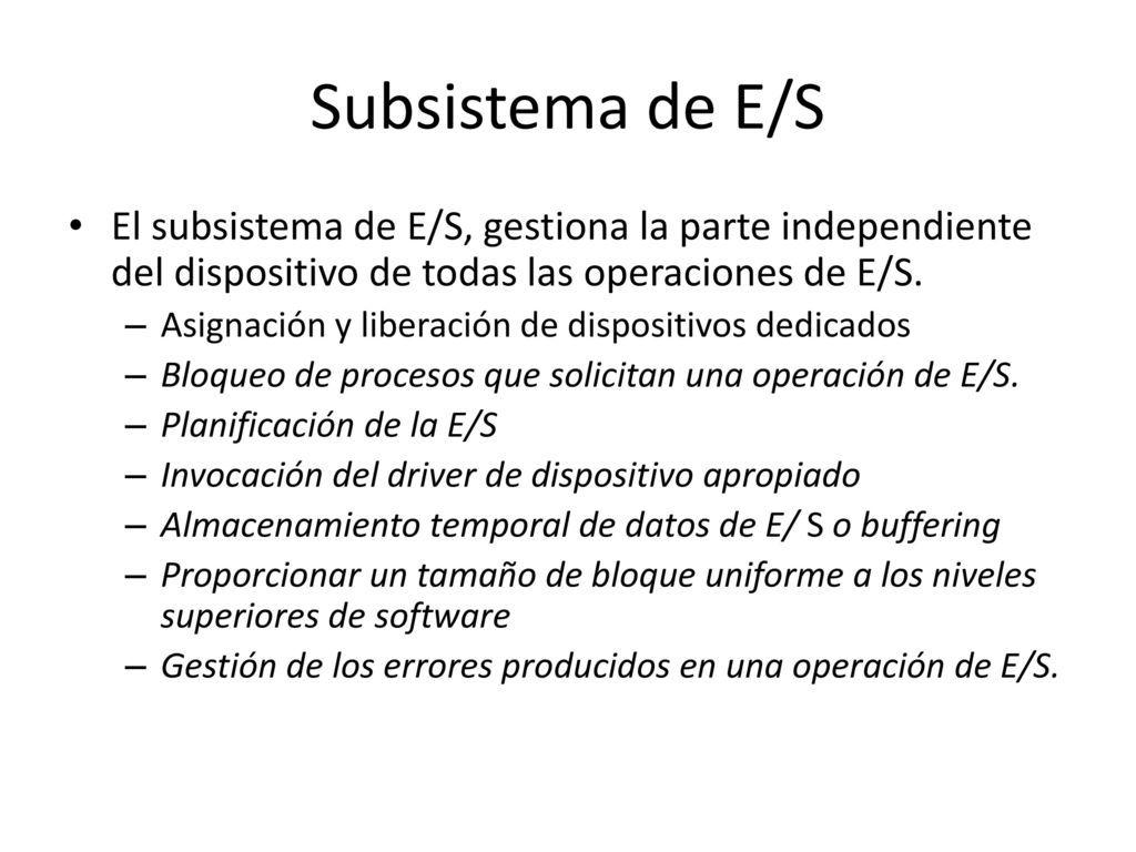 Subsistema de E/S El subsistema de E/S, gestiona la parte independiente del dispositivo de todas las operaciones de E/S.