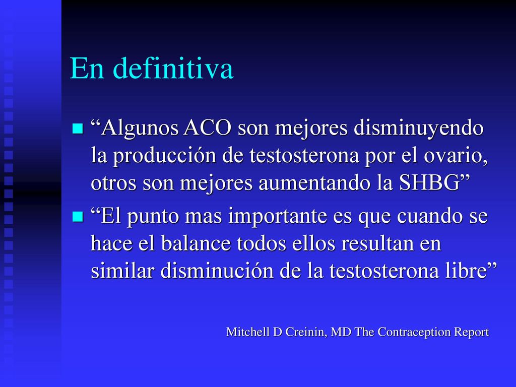 En definitiva Algunos ACO son mejores disminuyendo la producción de testosterona por el ovario, otros son mejores aumentando la SHBG