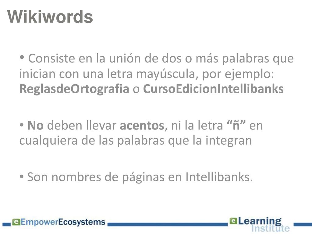 Wikiwords Consiste en la unión de dos o más palabras que inician con una letra mayúscula, por ejemplo: ReglasdeOrtografia o CursoEdicionIntellibanks.
