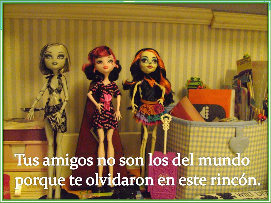 Tus amigos no son los del mundo porque te olvidaron en este rincón.