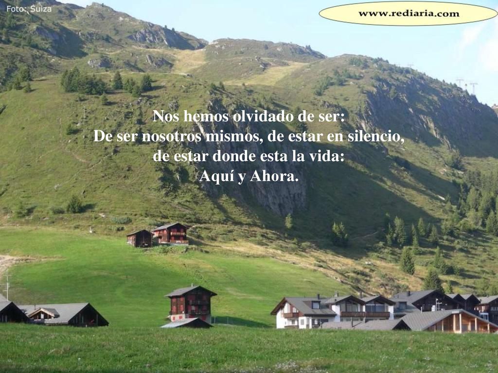 Nos hemos olvidado de ser: De ser nosotros mismos, de estar en silencio, de estar donde esta la vida: Aquí y Ahora.