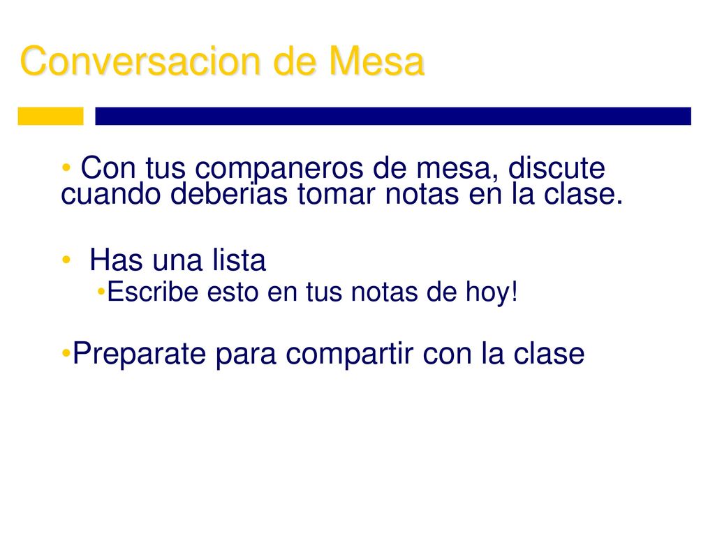 Conversacion de Mesa Con tus companeros de mesa, discute cuando deberias tomar notas en la clase. Has una lista.