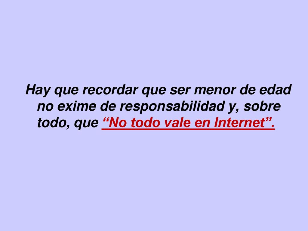 Hay que recordar que ser menor de edad no exime de responsabilidad y, sobre todo, que No todo vale en Internet .