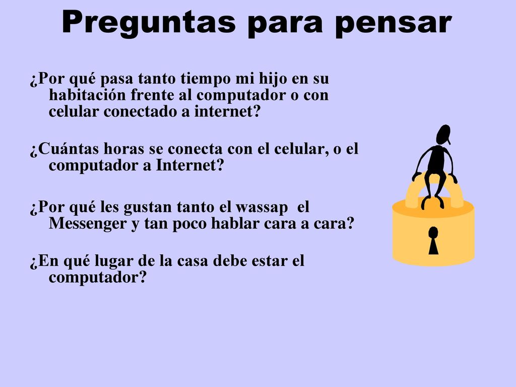 Preguntas para pensar ¿Por qué pasa tanto tiempo mi hijo en su habitación frente al computador o con celular conectado a internet