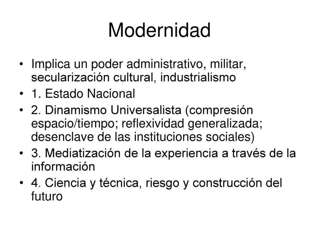 Modernidad Implica un poder administrativo, militar, secularización cultural, industrialismo. 1. Estado Nacional.