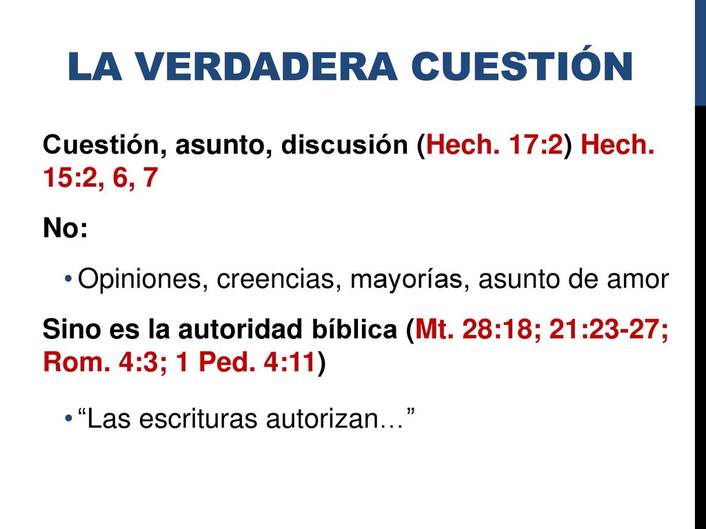 La Verdadera Cuestión Cuestión, asunto, discusión (Hech. 17:2) Hech. 15:2, 6, 7. No: Opiniones, creencias, mayorías, asunto de amor.