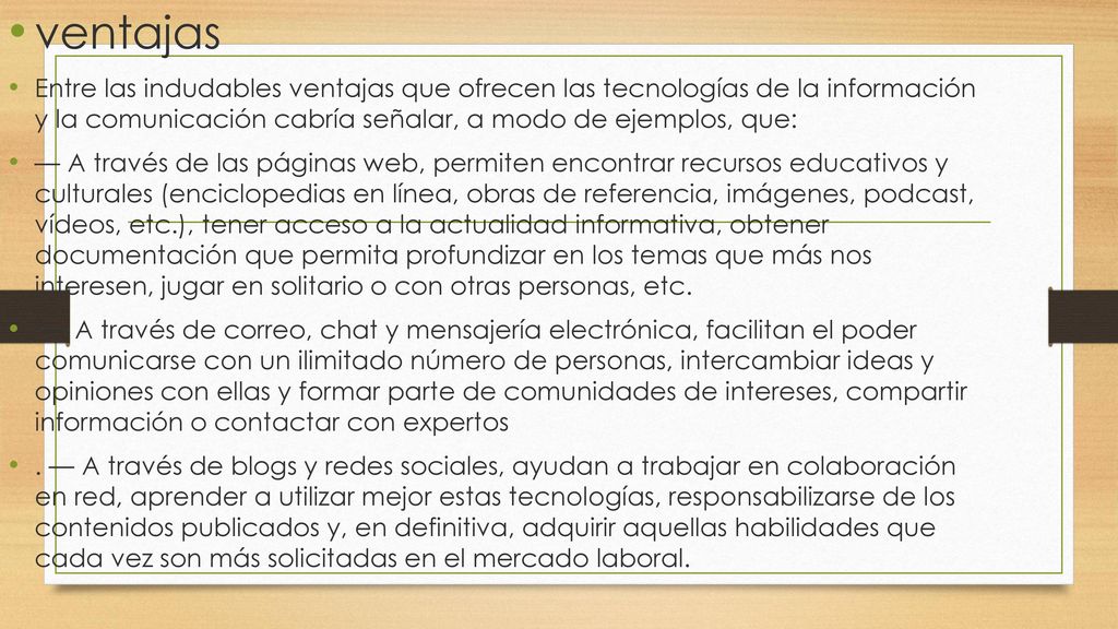 ventajas Entre las indudables ventajas que ofrecen las tecnologías de la información y la comunicación cabría señalar, a modo de ejemplos, que: