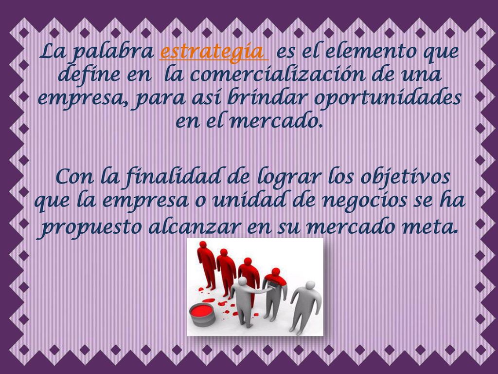 La palabra estrategia es el elemento que define en la comercialización de una empresa, para así brindar oportunidades en el mercado.