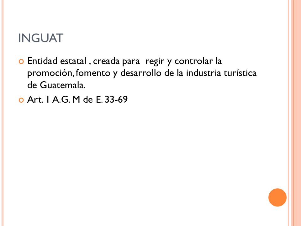 INGUAT Entidad estatal , creada para regir y controlar la promoción, fomento y desarrollo de la industria turística de Guatemala.
