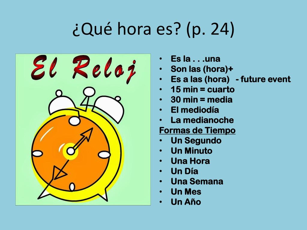 ¿Qué hora es (p. 24) Es la . . .una Son las (hora)+