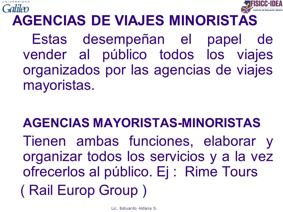 AGENCIAS DE VIAJES MINORISTAS Estas desempeñan el papel de vender al público todos los viajes organizados por las agencias de viajes mayoristas. AGENCIAS MAYORISTAS-MINORISTAS Tienen ambas funciones, elaborar y organizar todos los servicios y a la vez ofrecerlos al público. Ej : Rime Tours ( Rail Europ Group )