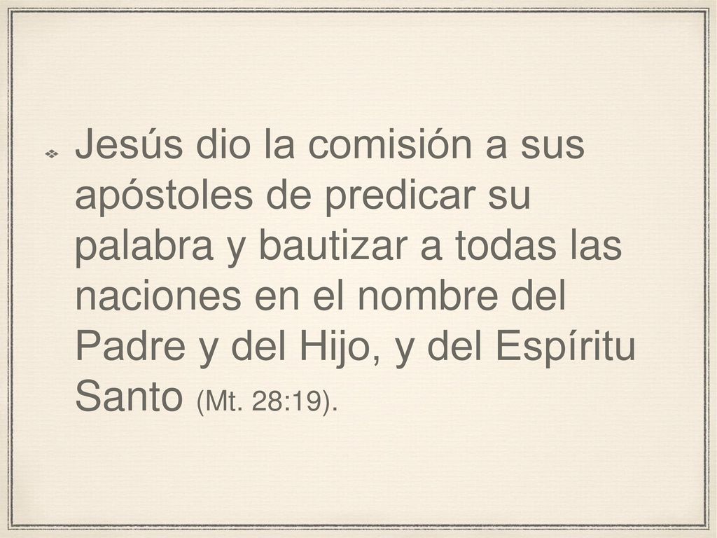 Jesús dio la comisión a sus apóstoles de predicar su palabra y bautizar a todas las naciones en el nombre del Padre y del Hijo, y del Espíritu Santo (Mt.
