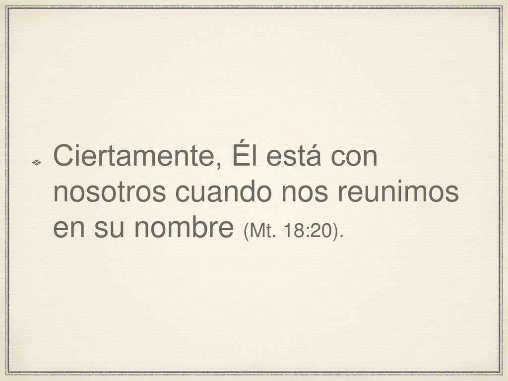 Ciertamente, Él está con nosotros cuando nos reunimos en su nombre (Mt