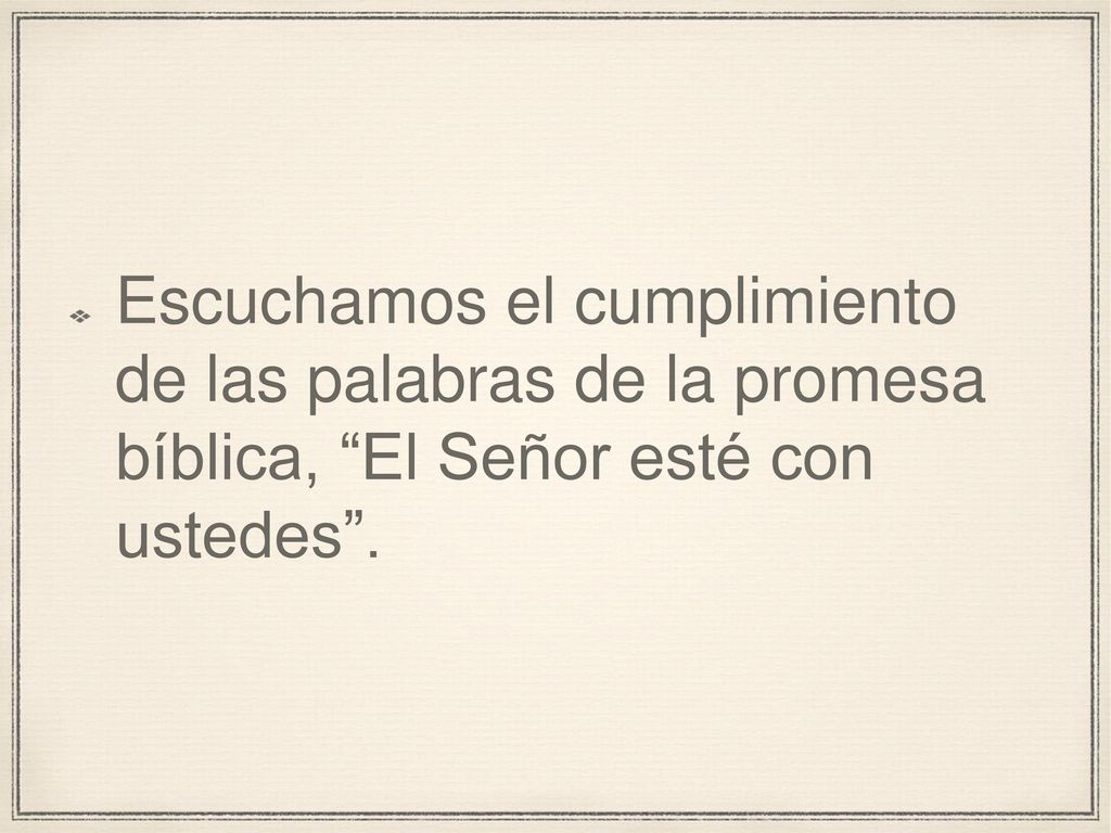 Escuchamos el cumplimiento de las palabras de la promesa bíblica, El Señor esté con ustedes .