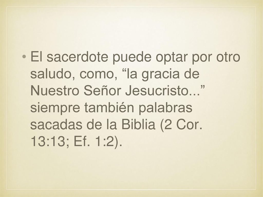 El sacerdote puede optar por otro saludo, como, la gracia de Nuestro Señor Jesucristo... siempre también palabras sacadas de la Biblia (2 Cor.
