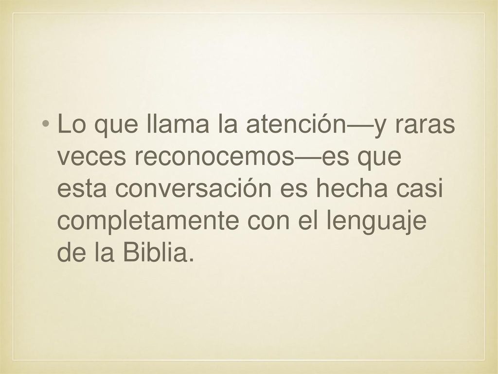 Lo que llama la atención—y raras veces reconocemos—es que esta conversación es hecha casi completamente con el lenguaje de la Biblia.