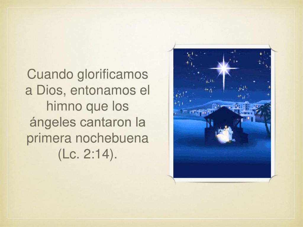 Cuando glorificamos a Dios, entonamos el himno que los ángeles cantaron la primera nochebuena (Lc.