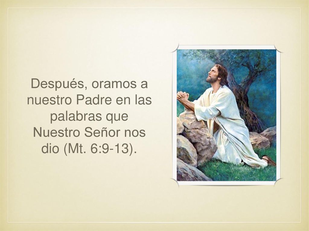 Después, oramos a nuestro Padre en las palabras que Nuestro Señor nos dio (Mt. 6:9-13).
